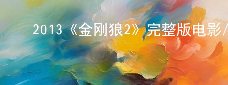 陈彦威发布2013《金刚狼2》完整版电影/在线观看/百度云-美剧天堂